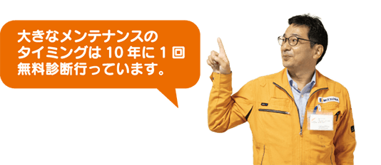 大きなメンテナンスのタイミングは10年に1回無料診断行っています。