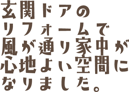 玄関ドアのリフォームで風が通り家中が心地よい空間になりました。