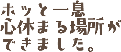 ホッと一息心休まる場所ができました。