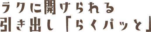 軽い力でラクに開けられる引き出し「らくパッと」